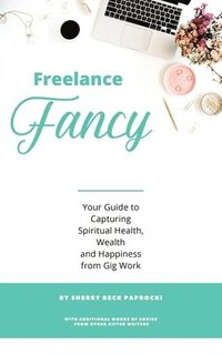 bokomslag Freelance Fancy: Your Guide to Capturing Spiritual Health, Wealth and Happiness from Gig Work