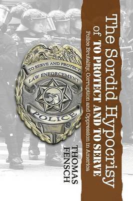Thomas C Fensch - Sordid Hypocrisy of To Protect And To Serve, Häftad