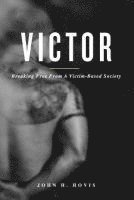 Victor: Breaking Free From A Victim-Based Society 1