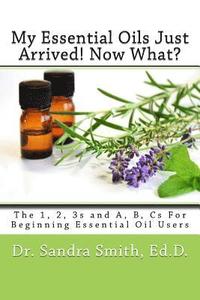 bokomslag My Essential Oils Just Arrived! Now What?: The 1, 2, 3s and A, B, Cs For Beginning Essential Oil Users