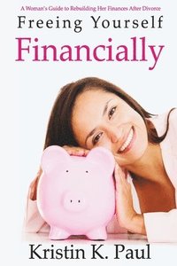 bokomslag Freeing Yourself Financially: A Woman's Guide To Rebuilding Her Finances After Divorce