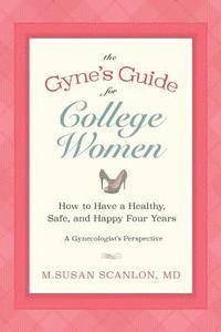 bokomslag The Gyne's Guide for College Women: How to Have a Healthy, Safe, and Happy Four Years. A Gynecologist's Perspective