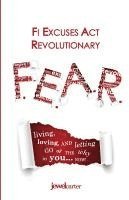 bokomslag F.E.A.R. F! Excuses Act Revolutionary: Living, Loving and Letting Go of the WHY in YOU...Now!