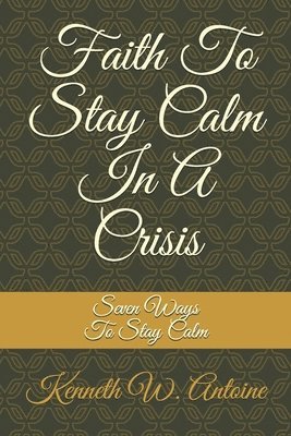 Kenneth Wade Antoine - Faith To Stay Calm In A Crisis, Häftad