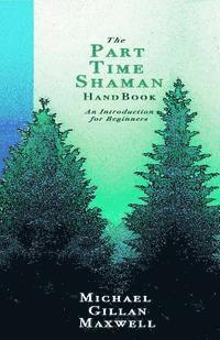bokomslag The Part Time Shaman Handbook: An Introduction for Beginners