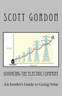 bokomslag Divorcing The Electric Company: The Savvy Buyer's Guide to Solar Electricity