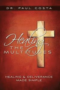 bokomslag Healing the Multitudes: Healing & Deliverance Made Simple