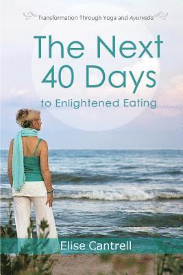 bokomslag The Next 40 Days to Enlightened Eating: Transformation Through Yoga and Ayurveda