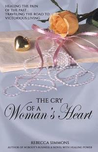bokomslag The Cry of a Woman's Heart: Healing the Pain of the Past, Traveling the Road of Victorious Living