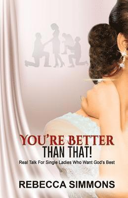 You're Better Than That!: Real Talk For Single Ladies Who Want God's Best 1