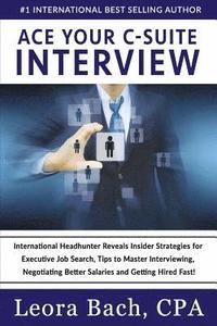 bokomslag Ace Your C-Suite Interview: International Headhunter Reveals Insider Strategies for Executive Job Search, Tips to Master Interviewing, Negotiating
