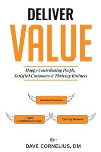 bokomslag Deliver Value: Happy Contributing People, Satisfied Customers, and Thriving Business
