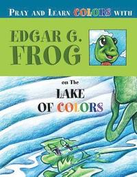 bokomslag Edgar G. Frog on the LAKE OF COLORS: Pray and Learn Colors