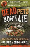 Dead Pets Don't Lie: The Official and Imposing Undercover Report That Exposes What the FDA and Greedy Corporations Are Hiding about Popular Pet Foods