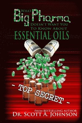 Scott A Johnson - What Big Pharma Doesn't Want You to Know About Essential Oils, Häftad