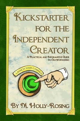 Kickstarter for the Independent Creator - Second Edition: A Practical and Informative Guide to Crowdfunding 1