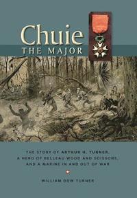 bokomslag Chuie, The Major: The Story of Arthur H. Turner, a Hero at Belleau Wood and Soissons, and a Marine in and out of War