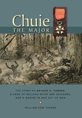 bokomslag Chuie, The Major: The Story of Arthur H. Turner, a Hero at Belleau Wood and Soissons, and a Marine in and out of War