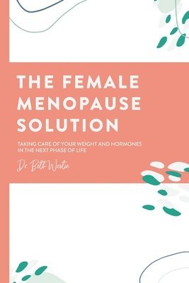 The Female Menopause Solution: Taking Control of Your Weight and Hormones in the Next Phase of Life 1