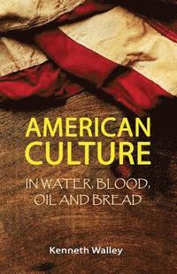 bokomslag American Culture In Water, Blood, Oil and Bread