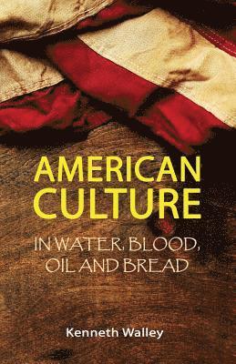 Kenneth Walley - American Culture In Water, Blood, Oil and Bread, Häftad