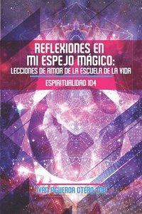 bokomslag Reflexiones en mi Espejo Mágico: Lecciones de Amor de la Escuela de la Vida - Espiritualidad 104