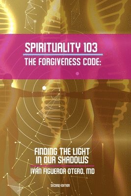 Spirituality 103, the Forgiveness Code: Finding the Light in Our Shadows 1