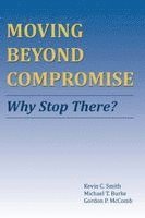 Kevin C. Smith, Michael T. Burke, Gordon P. McComb - Moving Beyond Compromise: Why Stop There?, Häftad