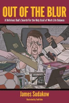 Out of the Blur: A Delirious Dad's Search for the Holy Grail of Work-Life Balance 1