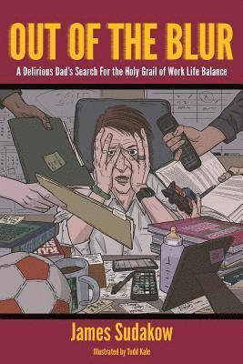 James R. Sudakow - Out of the Blur: A Delirious Dad's Search for the Holy Grail of Work-Life Balance, Häftad