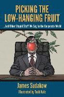 James Sudakow - Picking the Low Hanging Fruit: And Other Stupid Stuff We Say in the Corporate World, Häftad