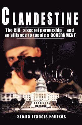 bokomslag Clandestine: The CIA, a secret partnership, and an alliance to topple a Government