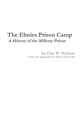 Diane Janowski, Clay W Holmes - Elmira Prison Camp - A History of the Military Prison, Inbunden