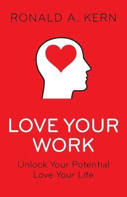 Ronald a. Kern - Love Your Work: Unlock Your Potential, Love Your Life, Häftad