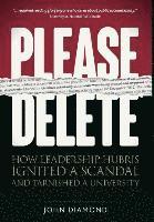 bokomslag Please Delete: How Leadership Hubris Ignited a Scandal and Tarnished a University