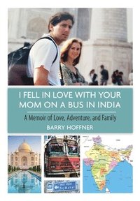 bokomslag I Fell in Love with Your Mom on a Bus in India: A Memoir of Love, Adventure, and Family