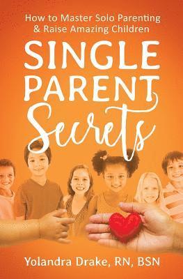 Single Parent Secrets: How to Master Solo Parenting & Raise Amazing Children 1