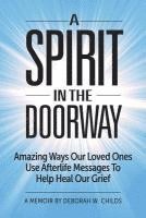 bokomslag A Spirit in the Doorway: Amazing Ways Our Loved Ones Use Afterlife Messages to Help Heal Our Grief