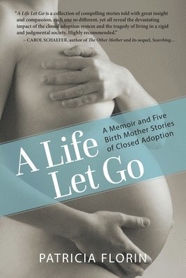 A Life Let Go: A Memoir and Five Birth Mother Stories of Closed Adoption 1