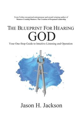Jason H. Jackson - The Blueprint For Hearing GOD: Your One Stop Guide to Intuitive Listening, Häftad