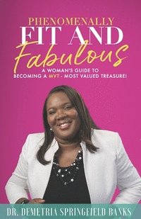 bokomslag Phenomenally Fit and Fabulous: A Woman's Guide to Becoming a MVT - Most Valued Treasure