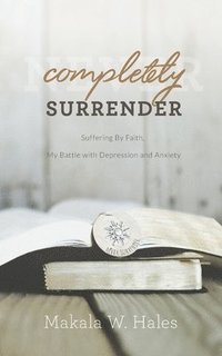 bokomslag Completely Surrender: Suffering by Faith, My Battle with Depression and Anxiety