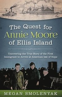 bokomslag The Quest for Annie Moore of Ellis Island: Uncovering the True Story of the First Immigrant to Arrive at America's Isle of Hope