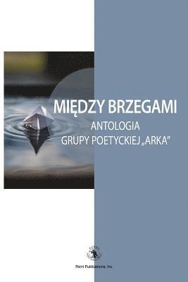 bokomslag Miedzy Brzegami: Antologia Grupy Poetyckiej "arka