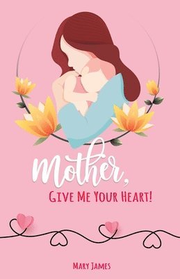 Mary James - Mother, Give Me Your Heart!: How to Be a Better Mother Book for Latter-day Saints (LDS), Häftad