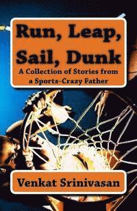 Venkat Srinivasan - Run, Leap, Sail, Dunk: A Collection of Stories from a Sports-Crazy Father, Häftad