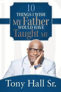 Sr. Hall, Tony, Tony Hall Sr. - 10 Things I Wish My Father Would Have Taught Me, Häftad
