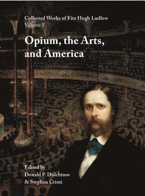 Fitz Hugh Ludlow, Donald P. Dulchinos - Collected Works of Fitz Hugh Ludlow, Volume 5: Opium, the Arts, and America, Inbunden