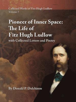 Donald P. Dulchinos, Stephen Crimi - Collected Works of Fitz Hugh Ludlow, Volume 7: Pioneer of Inner Space: The Life of Fitz Hugh Ludlow, with Collected Letters and Poetry, Inbunden