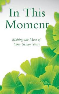 bokomslag In This Moment: Making the Most of Your Senior Years